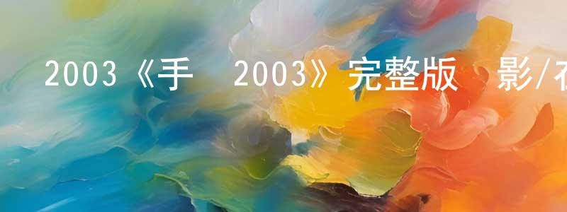 陳國法的動漫綜藝大全,2003《手機2003》完整版電影/在線觀看/百度云-美劇天堂